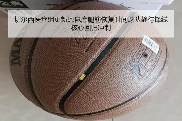 切尔西医疗组更新恩昆库腿筋恢复时间球队静待锋线核心回归冲刺
